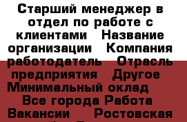 Старший менеджер в отдел по работе с клиентами › Название организации ­ Компания-работодатель › Отрасль предприятия ­ Другое › Минимальный оклад ­ 1 - Все города Работа » Вакансии   . Ростовская обл.,Донецк г.